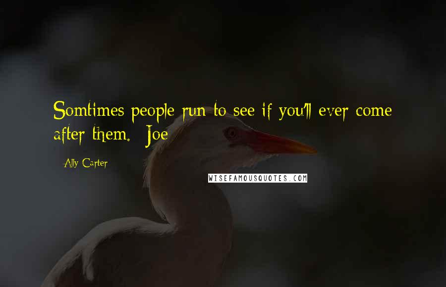 Ally Carter quotes: Somtimes people run to see if you'll ever come after them. -Joe