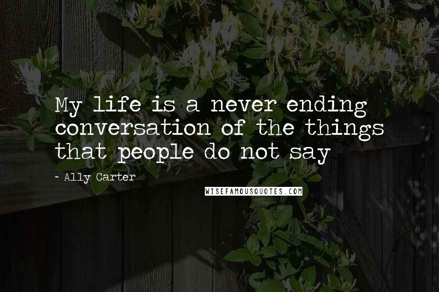 Ally Carter quotes: My life is a never ending conversation of the things that people do not say