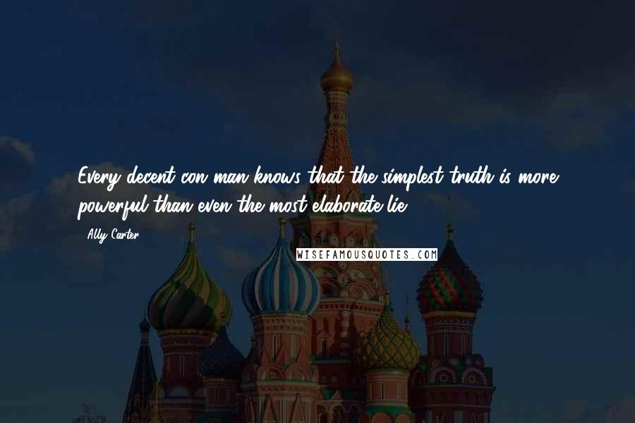 Ally Carter quotes: Every decent con man knows that the simplest truth is more powerful than even the most elaborate lie.