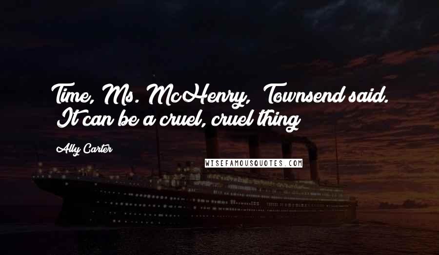 Ally Carter quotes: Time, Ms. McHenry," Townsend said. "It can be a cruel, cruel thing