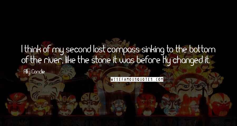 Ally Condie quotes: I think of my second lost compass sinking to the bottom of the river, like the stone it was before Ky changed it.