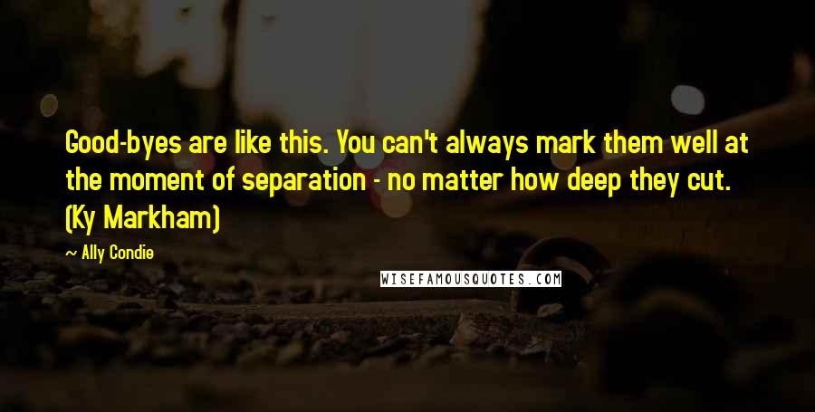 Ally Condie quotes: Good-byes are like this. You can't always mark them well at the moment of separation - no matter how deep they cut. (Ky Markham)