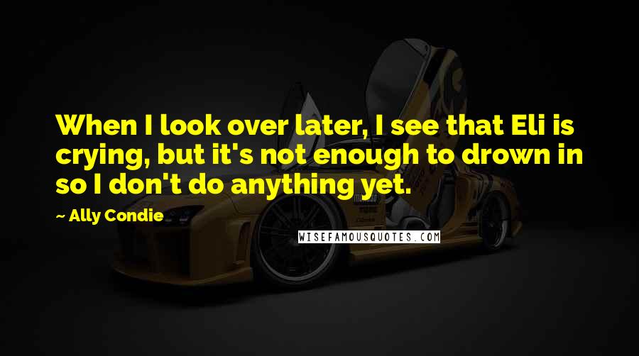 Ally Condie quotes: When I look over later, I see that Eli is crying, but it's not enough to drown in so I don't do anything yet.