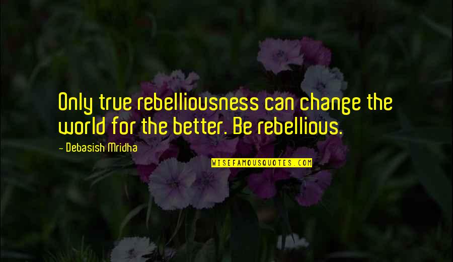 Ally Hope 214 Quotes By Debasish Mridha: Only true rebelliousness can change the world for