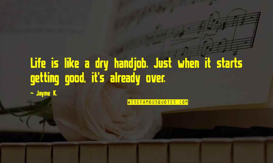 Ally Mcbeal Quotes By Jayme K.: Life is like a dry handjob. Just when