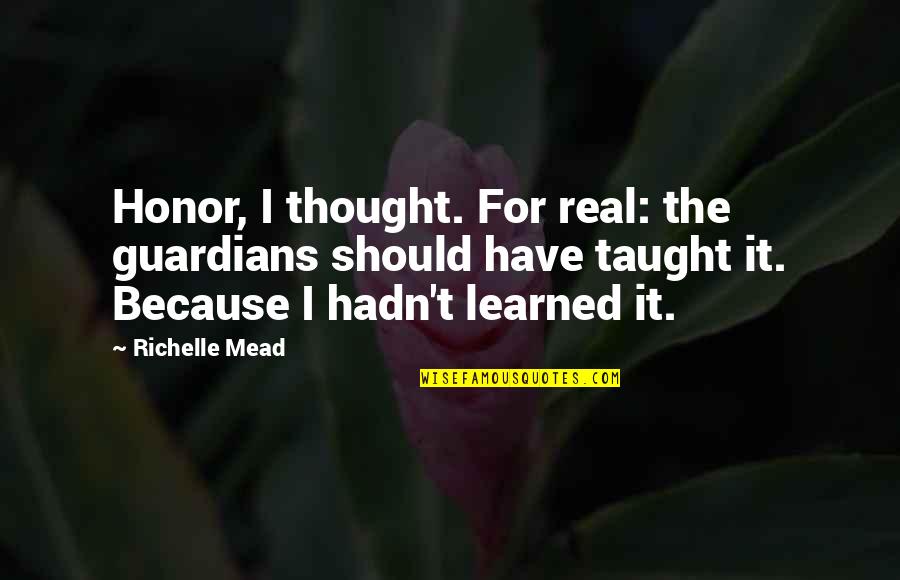 Ally Nightengale Quotes By Richelle Mead: Honor, I thought. For real: the guardians should Ally Nightengale Quotes By Richelle Mead: Honor, I thought. For real: the guardians should