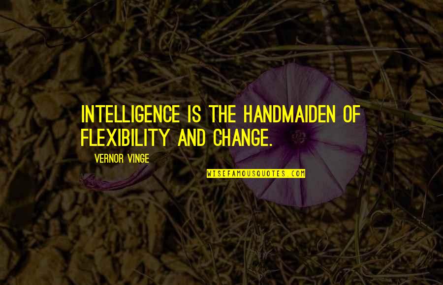 Ally Nightengale Quotes By Vernor Vinge: Intelligence is the handmaiden of flexibility and change. Ally Nightengale Quotes By Vernor Vinge: Intelligence is the handmaiden of flexibility and change.