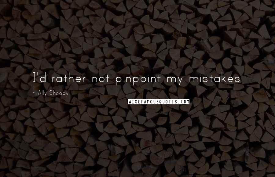 Ally Sheedy quotes: I'd rather not pinpoint my mistakes.