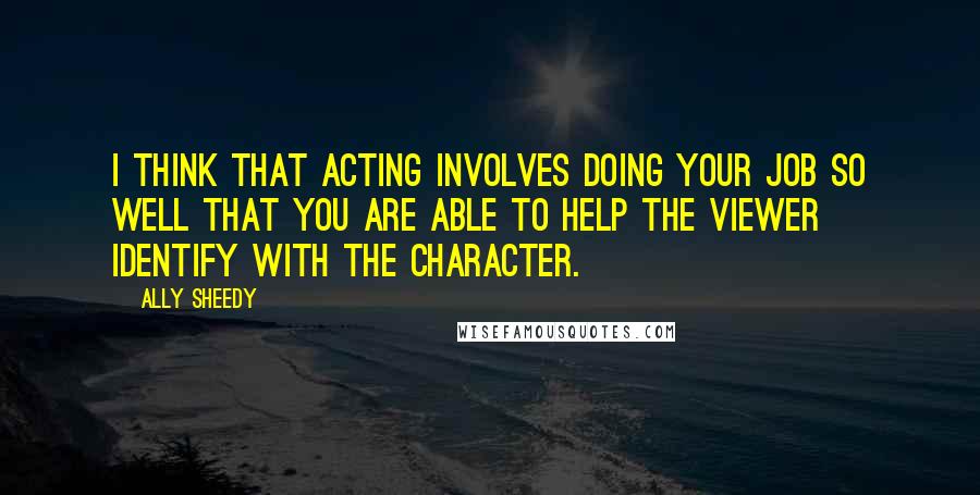 Ally Sheedy quotes: I think that acting involves doing your job so well that you are able to help the viewer identify with the character. Ally Sheedy quotes: I think that acting involves doing your job so well that you are able to help the viewer identify with the character.