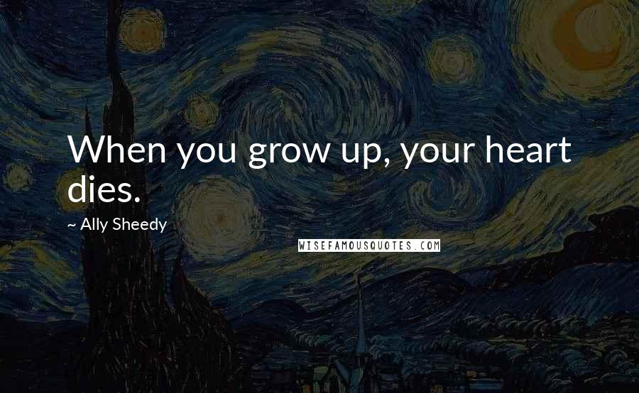 Ally Sheedy quotes: When you grow up, your heart dies.