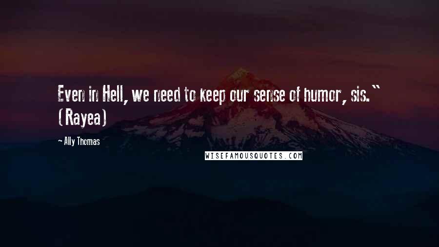Ally Thomas quotes: Even in Hell, we need to keep our sense of humor, sis." (Rayea)