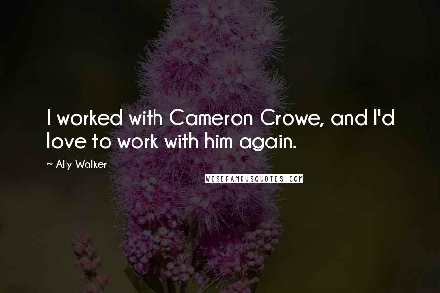 Ally Walker quotes: I worked with Cameron Crowe, and I'd love to work with him again.