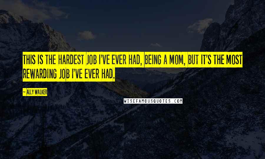 Ally Walker quotes: This is the hardest job I've ever had, being a mom, but it's the most rewarding job I've ever had.