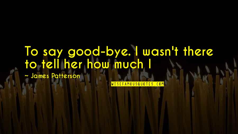 Allyaharra Quotes By James Patterson: To say good-bye. I wasn't there to tell