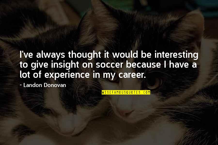Allyne Ross Quotes By Landon Donovan: I've always thought it would be interesting to Allyne Ross Quotes By Landon Donovan: I've always thought it would be interesting to