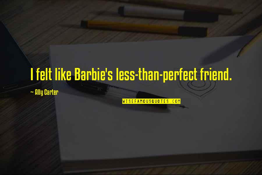 Ally's Quotes By Ally Carter: I felt like Barbie's less-than-perfect friend.