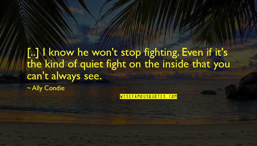 Ally's Quotes By Ally Condie: [..] I know he won't stop fighting. Even