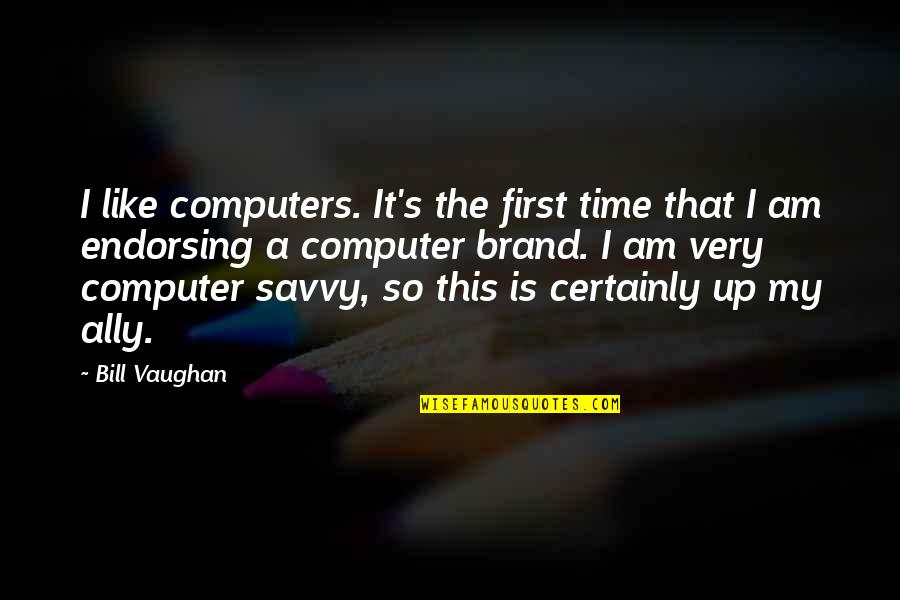 Ally's Quotes By Bill Vaughan: I like computers. It's the first time that