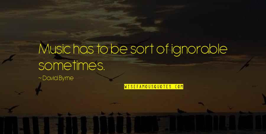 Allysalvetti Quotes By David Byrne: Music has to be sort of ignorable sometimes. Allysalvetti Quotes By David Byrne: Music has to be sort of ignorable sometimes.