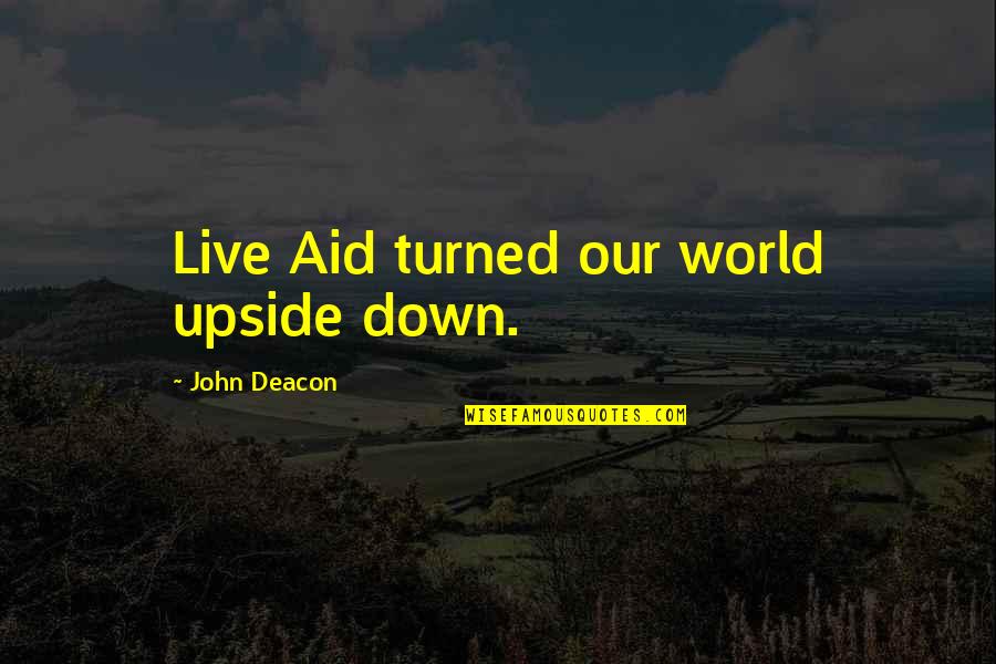Allysalvetti Quotes By John Deacon: Live Aid turned our world upside down. Allysalvetti Quotes By John Deacon: Live Aid turned our world upside down.
