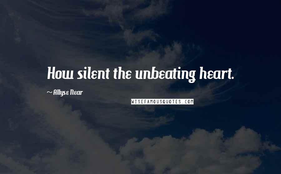 Allyse Near quotes: How silent the unbeating heart.
