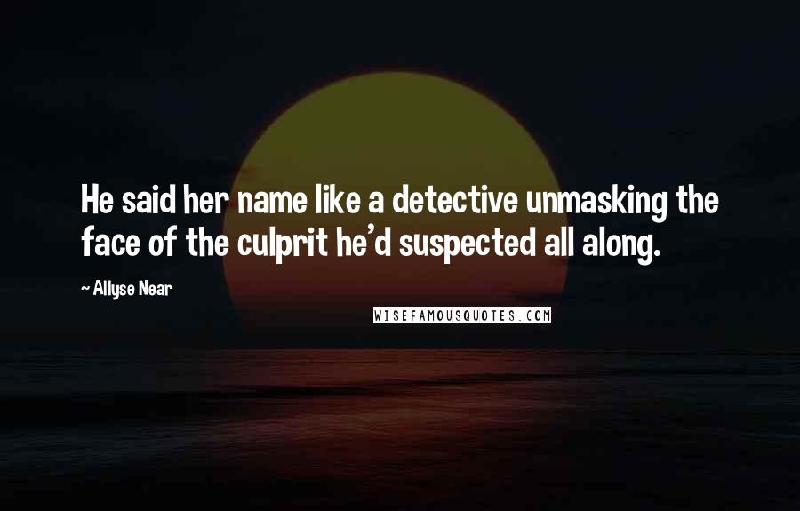 Allyse Near quotes: He said her name like a detective unmasking the face of the culprit he'd suspected all along.