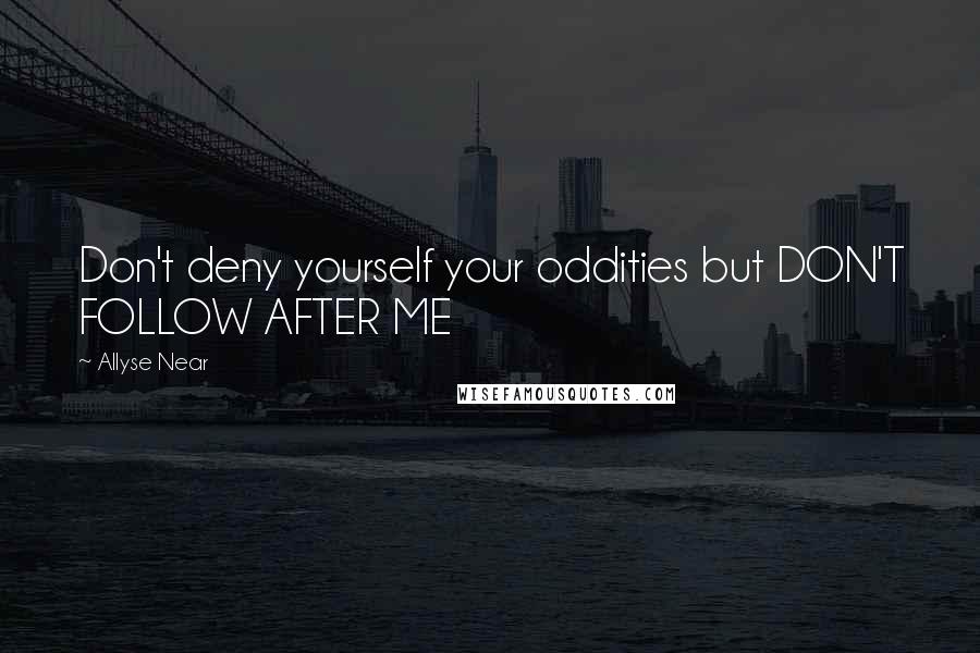 Allyse Near quotes: Don't deny yourself your oddities but DON'T FOLLOW AFTER ME