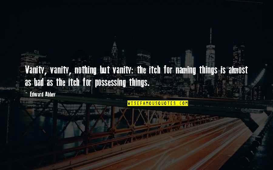 Allysell Quotes By Edward Abbey: Vanity, vanity, nothing but vanity: the itch for Allysell Quotes By Edward Abbey: Vanity, vanity, nothing but vanity: the itch for