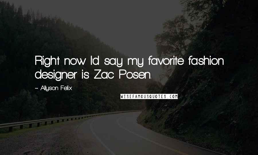 Allyson Felix quotes: Right now I'd say my favorite fashion designer is Zac Posen.