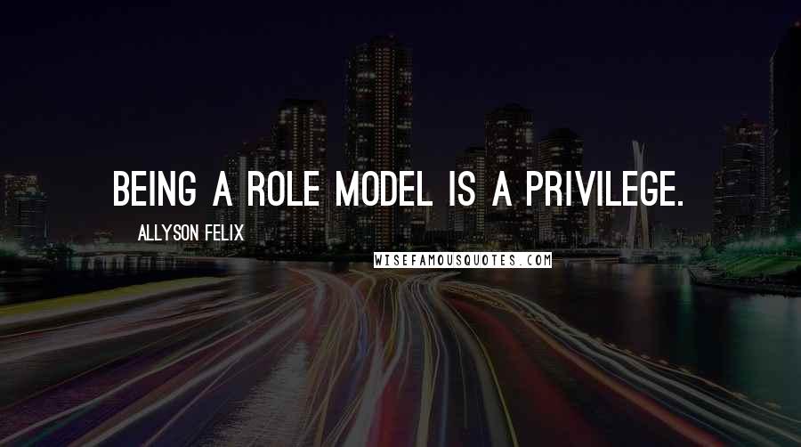 Allyson Felix quotes: Being a role model is a privilege.
