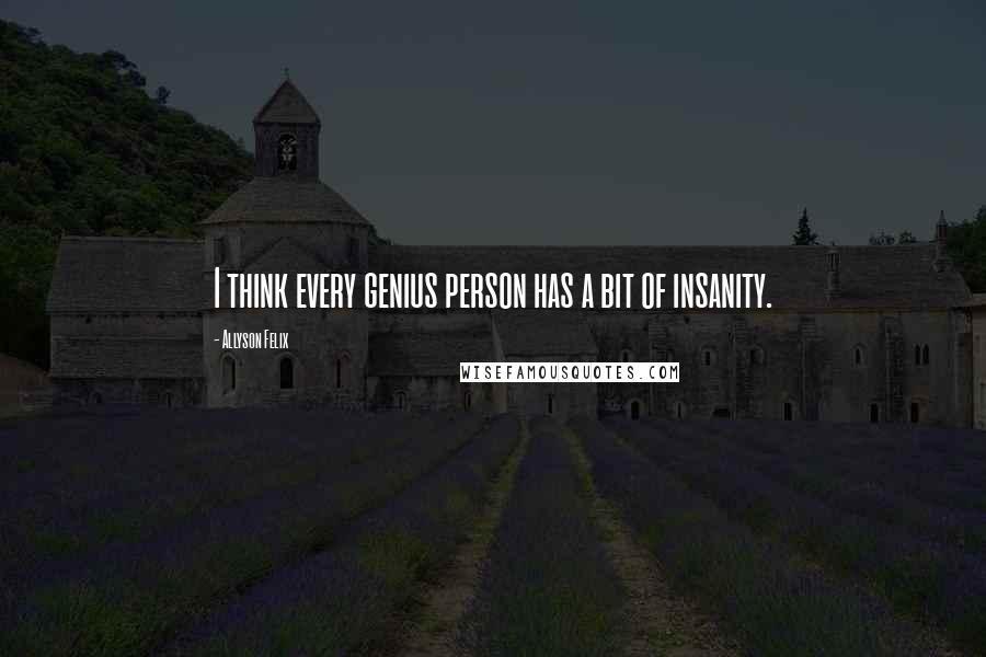 Allyson Felix quotes: I think every genius person has a bit of insanity.