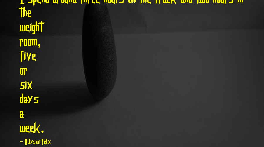 Allyson Felix quotes: I spend around three hours on the track and two hours in the weight room, five or six days a week.