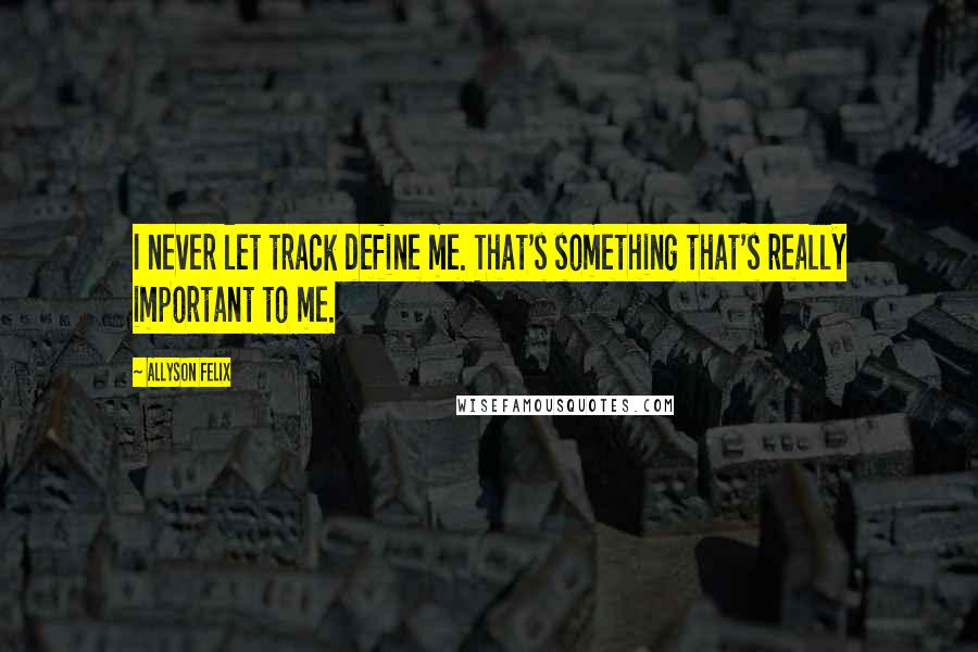 Allyson Felix quotes: I never let track define me. That's something that's really important to me.