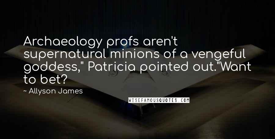 Allyson James quotes: Archaeology profs aren't supernatural minions of a vengeful goddess," Patricia pointed out."Want to bet?