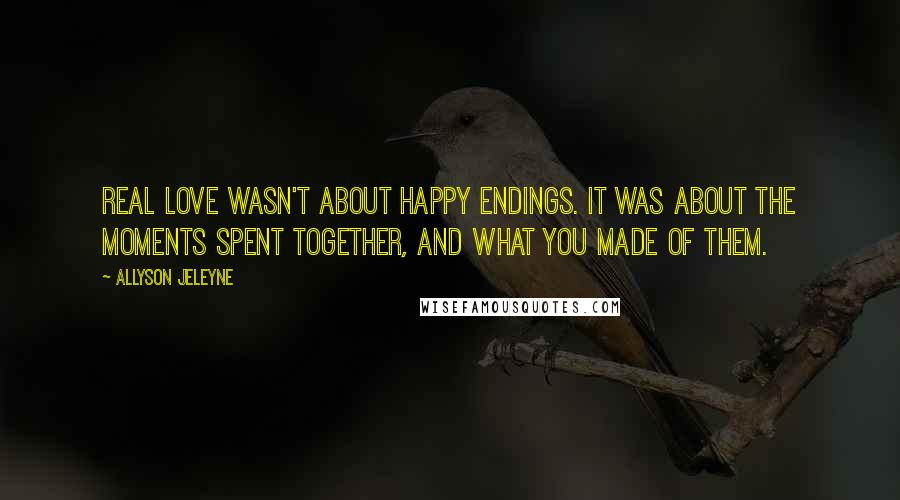 Allyson Jeleyne quotes: Real love wasn't about happy endings. It was about the moments spent together, and what you made of them.