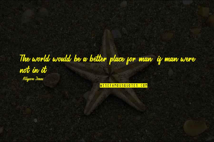 Allyson Jones Quotes By Allyson Jones: The world would be a better place for