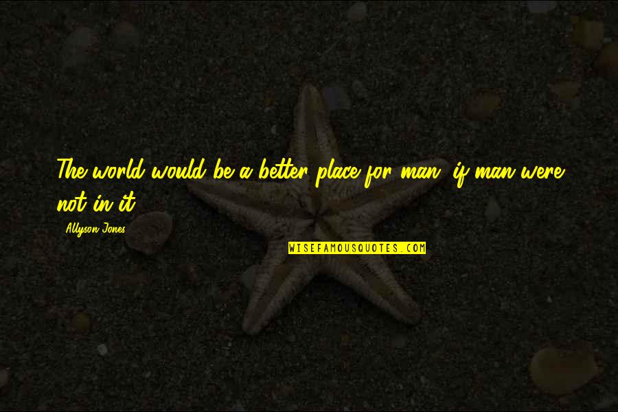 Allyson Quotes By Allyson Jones: The world would be a better place for
