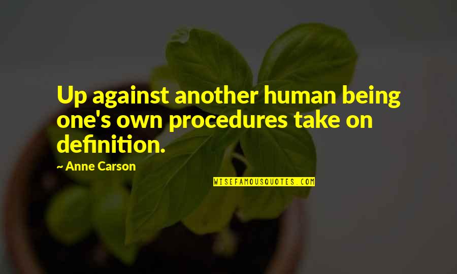 Allysons Flowers Quotes By Anne Carson: Up against another human being one's own procedures