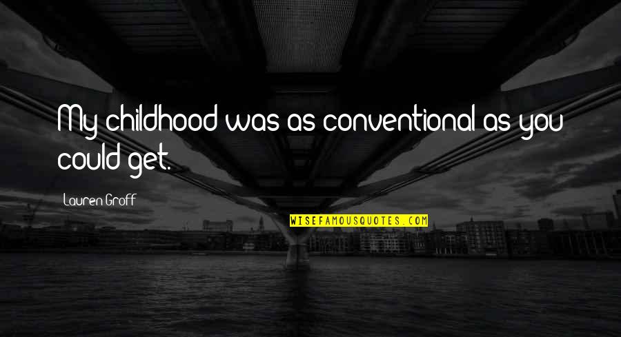 Allysson Rojas Quotes By Lauren Groff: My childhood was as conventional as you could Allysson Rojas Quotes By Lauren Groff: My childhood was as conventional as you could