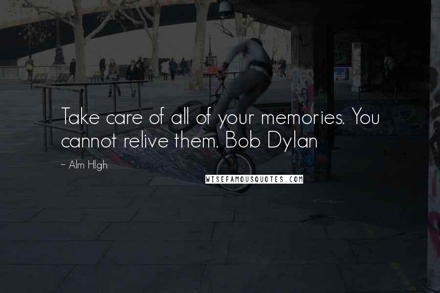 Alm Hlgh quotes: Take care of all of your memories. You cannot relive them. Bob Dylan