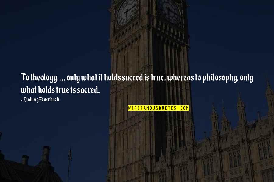 Alm Quotes By Ludwig Feuerbach: To theology, ... only what it holds sacred Alm Quotes By Ludwig Feuerbach: To theology, ... only what it holds sacred