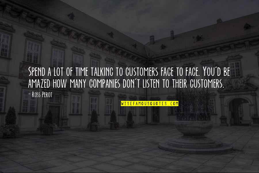 Alm Quotes By Ross Perot: Spend a lot of time talking to customers Alm Quotes By Ross Perot: Spend a lot of time talking to customers
