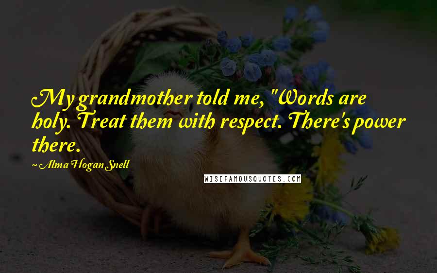 Alma Hogan Snell quotes: My grandmother told me, "Words are holy. Treat them with respect. There's power there.