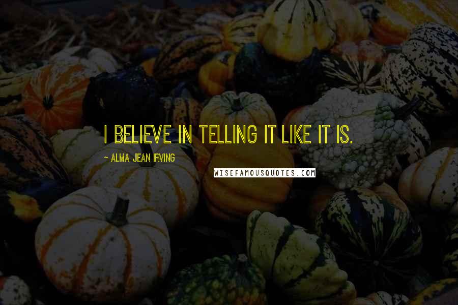 Alma Jean Irving quotes: I believe in telling it like it is.