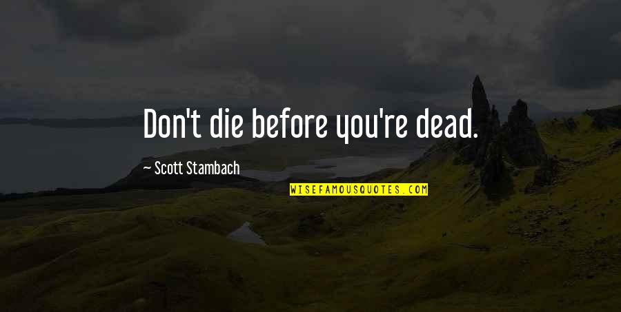 Alma Karlin Quotes By Scott Stambach: Don't die before you're dead. Alma Karlin Quotes By Scott Stambach: Don't die before you're dead.