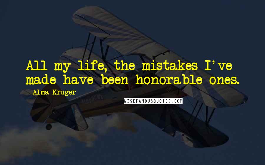 Alma Kruger quotes: All my life, the mistakes I've made have been honorable ones.