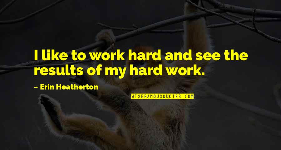 Alma Mater Quotes And Quotes By Erin Heatherton: I like to work hard and see the