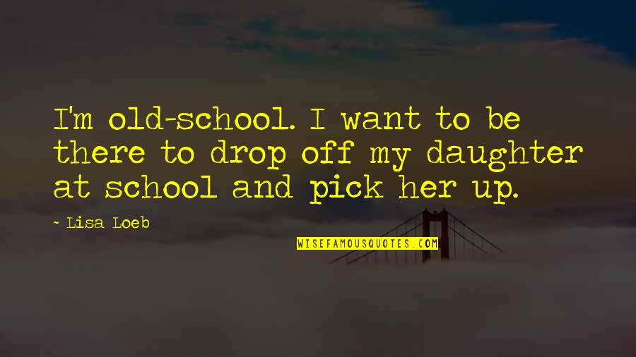 Alma Mater Rangarajan Quotes By Lisa Loeb: I'm old-school. I want to be there to