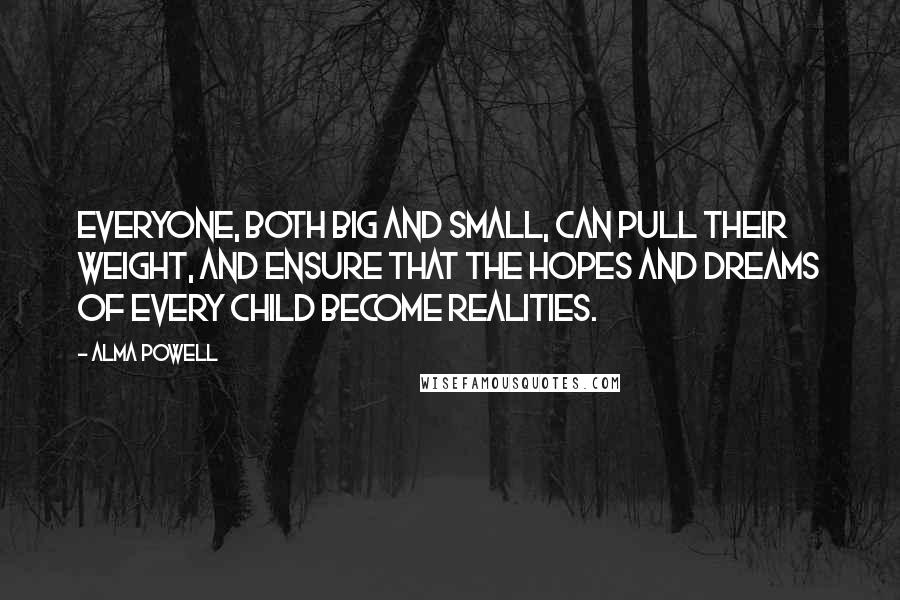 Alma Powell quotes: Everyone, both big and small, can pull their weight, and ensure that the hopes and dreams of every child become realities.