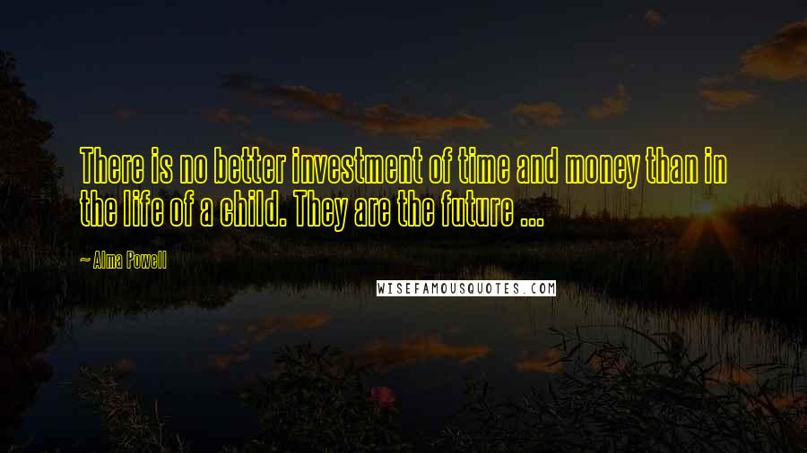 Alma Powell quotes: There is no better investment of time and money than in the life of a child. They are the future ...
